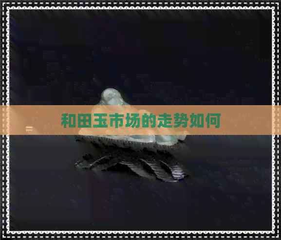 和田玉市场的走势如何(图1)