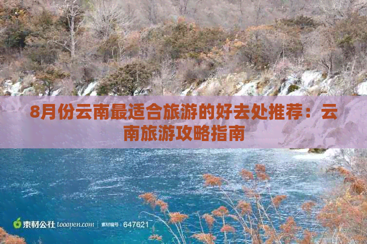 8月份云南最适合旅游的好去处推荐：云南旅游攻略指南(图1)
